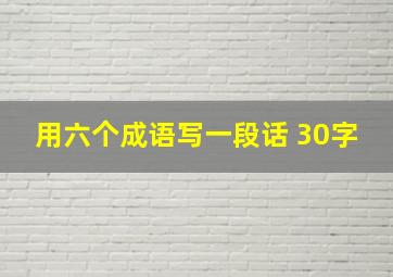 用六个成语写一段话 30字